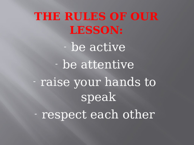 The rules of our lesson:   be active be attentive raise your hands to speak respect each other 