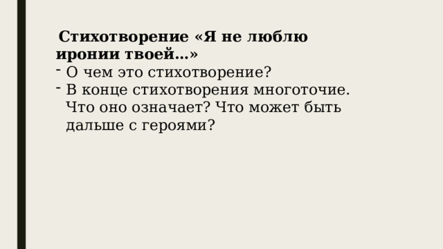  Стихотворение «Я не люблю иронии твоей…» О чем это стихотворение? В конце стихотворения многоточие. Что оно означает? Что может быть дальше с героями? 