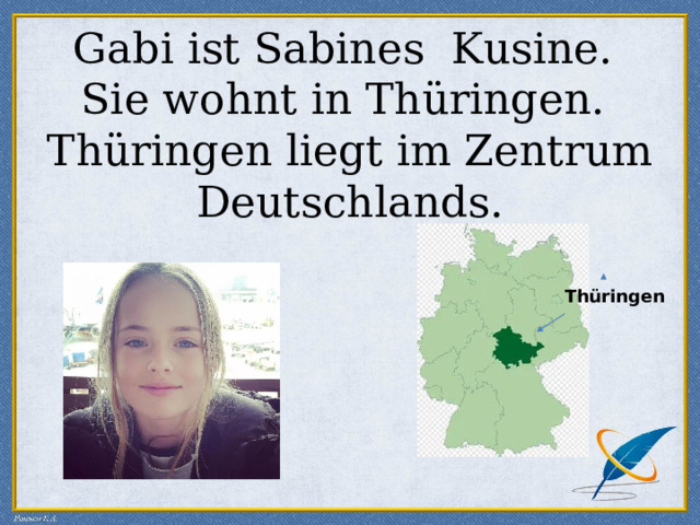Gabi ist Sabines Kusine.  Sie wohnt in Thüringen.  Thüringen liegt im Zentrum Deutschlands. Thüringen 