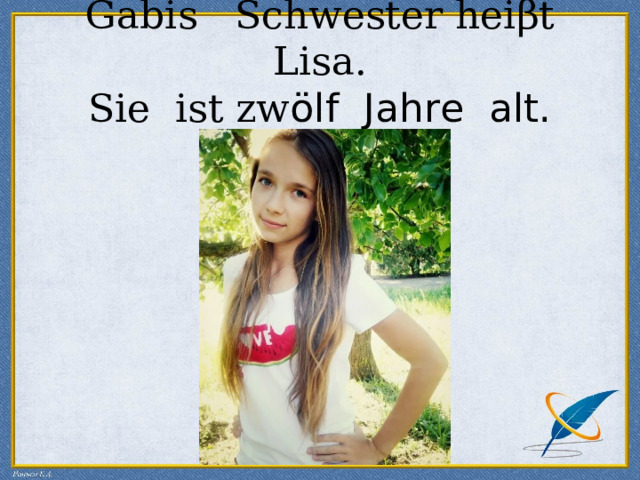 Gabis Schwester hei β t Lisa.  Sie ist zw ölf Jahre alt. 