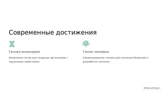 Современные достижения Генная инженерия Геном человека Изменение генов для создания организмов с заданными свойствами. Секвенирование генома для изучения болезней и разработки лечения.  