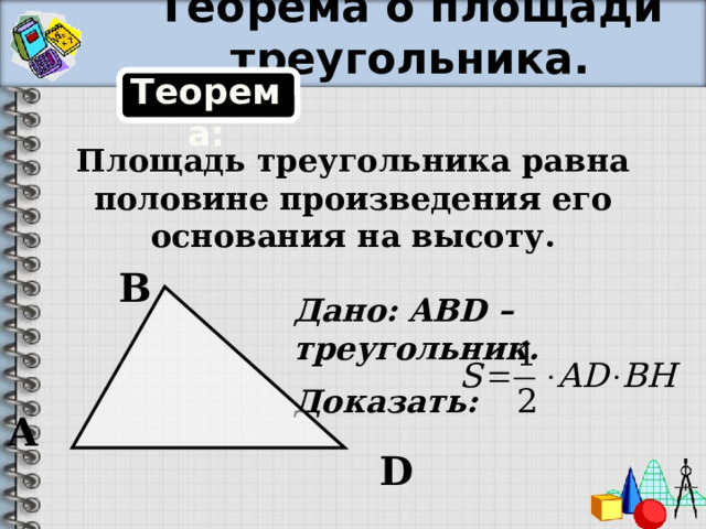 Теорема о площади треугольника. Теорема: Площадь треугольника равна половине произведения его основания на высоту. В Дано: ABD – треугольник. Доказать: А D 
