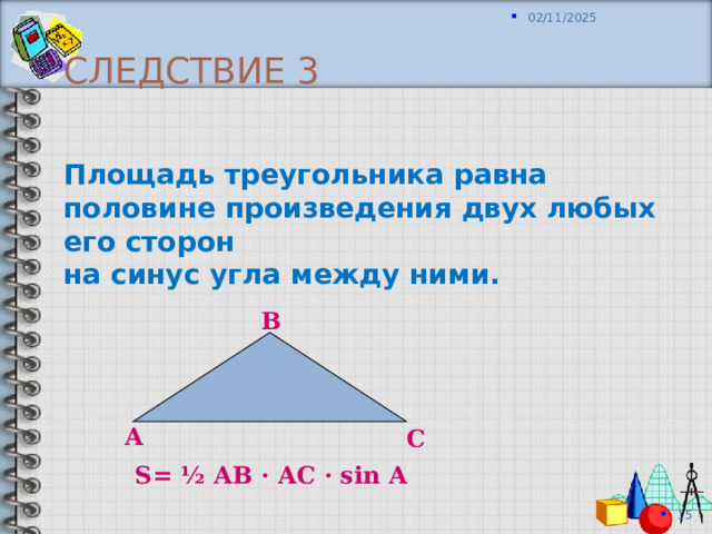 Следствие 3 Площадь треугольника равна половине произведения двух любых его сторон на синус угла между ними. В А С S= ½ АВ · АС · sin А 