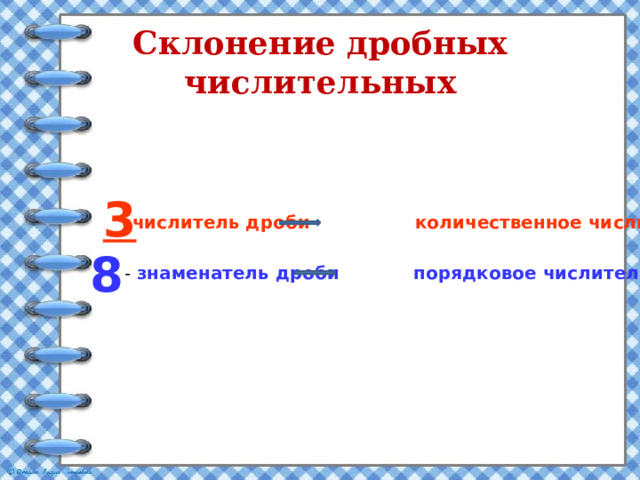 Склонение  дробных  числительных   -числитель дроби количественное числительное   3  - знаменатель дроби порядковое числительное 8 