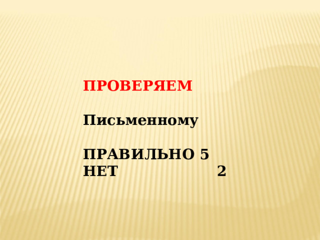 ПРОВЕРЯЕМ  Письменному  ПРАВИЛЬНО 5 НЕТ 2  