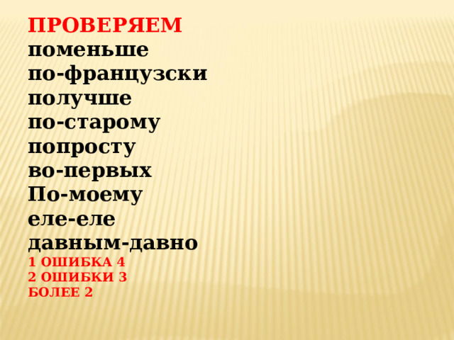 ПРОВЕРЯЕМ поменьше по-французски получше по-старому попросту во-первых По-моему еле-еле давным-давно 1  ОШИБКА 4 2 ОШИБКИ 3 БОЛЕЕ 2  