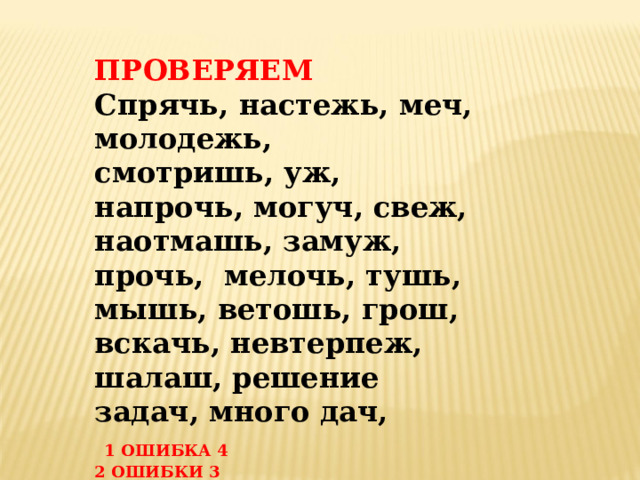 ПРОВЕРЯЕМ Спрячь, настежь, меч, молодежь, смотришь, уж, напрочь, могуч, свеж, наотмашь, замуж, прочь, мелочь, тушь, мышь, ветошь, грош, вскачь, невтерпеж, шалаш, решение задач, много дач,  1  ОШИБКА 4 2 ОШИБКИ 3 БОЛЕЕ 2  
