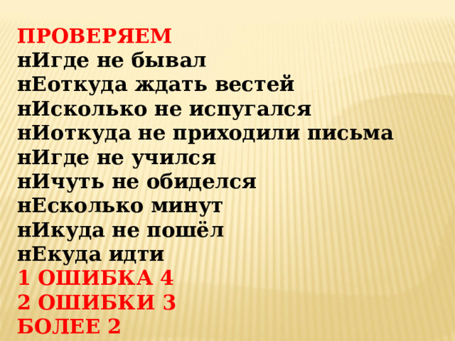 ПРОВЕРЯЕМ нИгде не бывал нЕоткуда ждать вестей нИсколько не испугался нИоткуда не приходили письма нИгде не учился нИчуть не обиделся нЕсколько минут нИкуда не пошёл нЕкуда идти 1  ОШИБКА 4 2 ОШИБКИ 3 БОЛЕЕ 2  