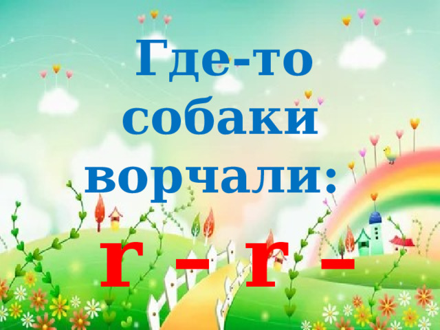  Где-то собаки ворчали:  r – r – r…  