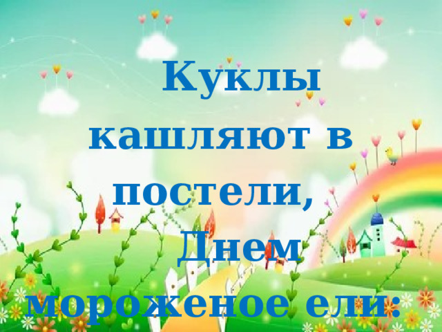  Куклы кашляют в постели,  Днем мороженое ели:  k – k – k …  
