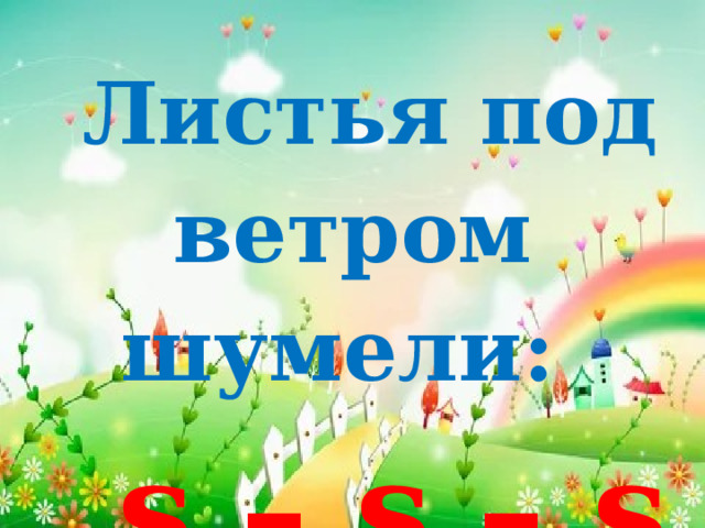 Листья под ветром шумели:  s – s – s …  