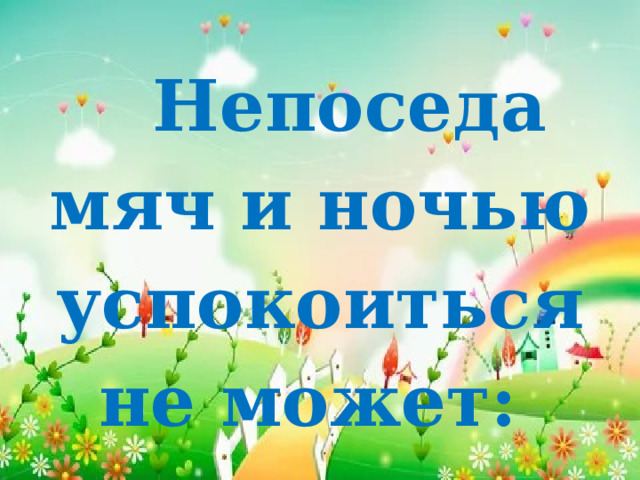  Непоседа мяч и ночью успокоиться не может:  d – d – d …  