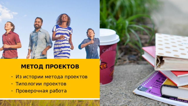 МЕТОД ПРОЕКТОВ Из истории метода проектов Типологии проектов Проверочная работа 1 1 