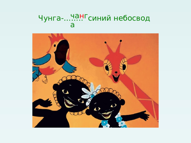 Чунга-…….. синий небосвод ча н га 