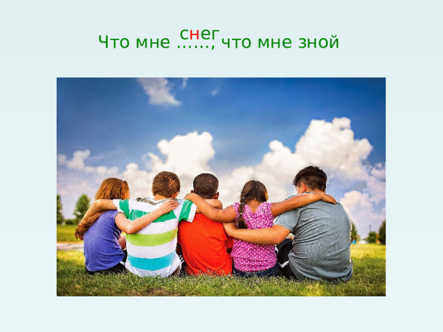 Что мне ……, что мне зной с н ег 