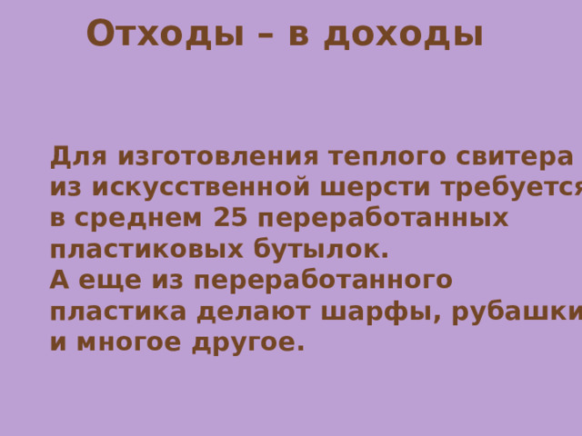 Отходы – в доходы Для изготовления теплого свитера из искусственной шерсти требуется в среднем 25 переработанных пластиковых бутылок. А еще из переработанного пластика делают шарфы, рубашки и многое другое. 