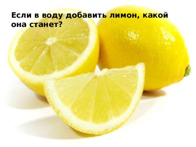 Если в воду добавить лимон, какой она станет? 