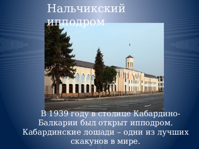 Нальчикский ипподром В 1939 году в столице Кабардино-Балкарии был открыт ипподром. Кабардинские лошади – одни из лучших скакунов в мире. 