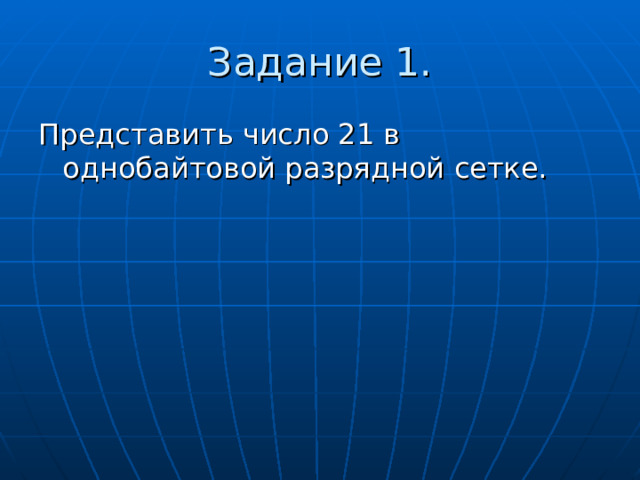 Задание 1. Представить число 21 в однобайтовой разрядной сетке. 