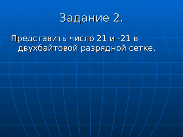 Задание 2. Представить число 21 и -21 в двухбайтовой разрядной сетке. 