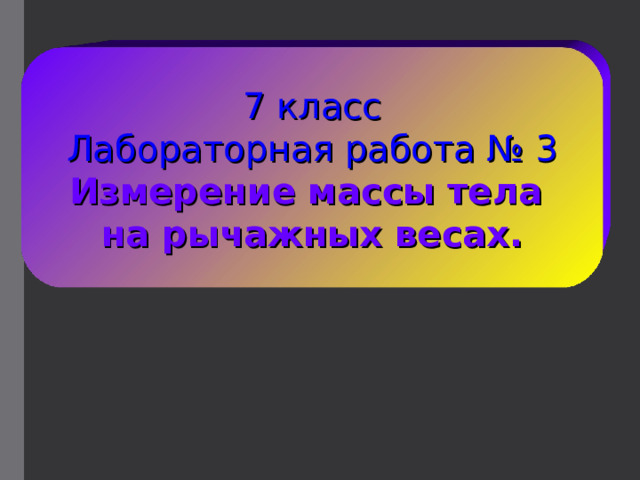 7 класс Лабораторная работа № 3 Измерение массы тела на рычажных весах. 