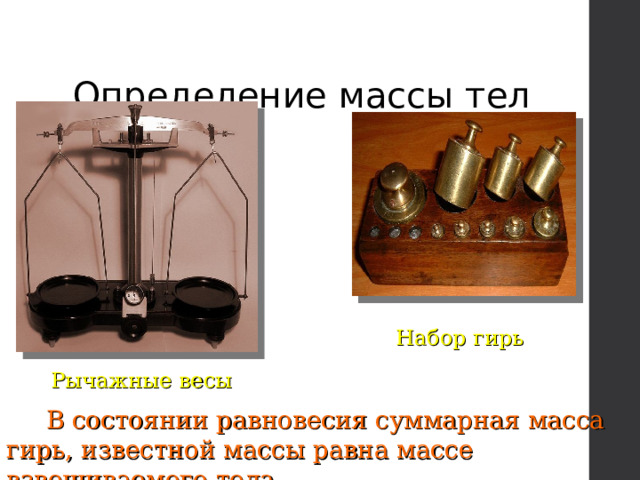Определение массы тел Набор гирь Рычажные весы  В состоянии равновесия суммарная масса гирь, известной массы равна массе взвешиваемого тела. 