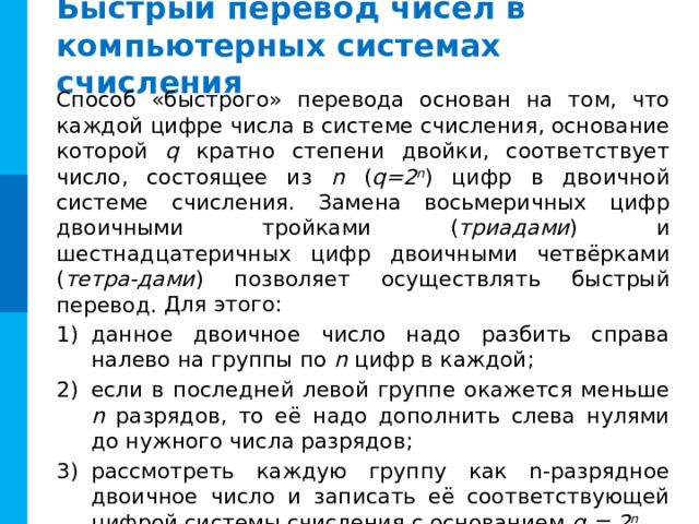 Реши сам Перевод десятичной дроби в систему счисления с основанием q  Для перевода конечной десятичной дроби в систему счисления с основанием q следует: последовательно умножать данное число и получаемые дробные части произведения на основание новой системы счисления до тех пор, пока дробная часть произведения не станет равна нулю или не будет достигнута требуемая точность представления числа; полученные целые части (цифры числа) привести в соответствие алфавиту новой системы счисления; составить дробную часть числа в новой системе счисления, начиная с целой части первого произведения. = 0,011 2 № 8. 0,375 10 = Х 2  Операция 0,375 · 2 Результат 0,75 · 2 0 ,750 0,5 1 ,500 1 ,000 0,375 0,5 0,75 х х х 2 2 2 ? 1 ,0 1 ,50 0 ,750 