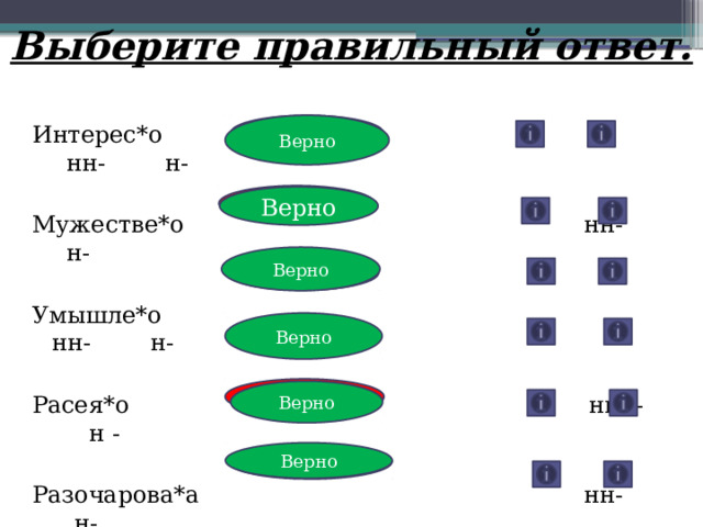 Выберите правильный ответ.  Неверно Верно Интерес*о нн- н- Мужестве*о    нн- н- Умышле*о   нн- н- Расея*о    ннн- н - Разочарова*а   нн- н- Обдума*о     нн- н- Неверно Верно Верно Неверно Верно Неверно Неверно Верно Верно Неверно 