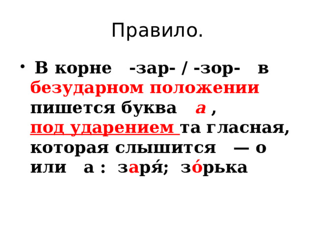 Правило.   В корне   -зар- / -зор-   в безударном положении пишется буква    а  ,    под ударением та гласная, которая слышится   — о   или   а :  з а ря́;  з о́ рька    