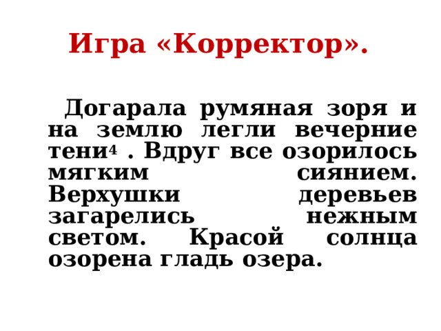 Игра «Корректор».    Догарала румяная зоря и на землю легли вечерние тени 4 . Вдруг все озорилось мягким сиянием. Верхушки деревьев загарелись нежным светом. Красой солнца озорена гладь озера.  