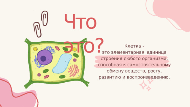Что  это? Клетка  - это  элементарная  единица строения  любого  организма , способная  к  самостоятельному обмену  веществ ,  росту ,  развитию и  воспроизведению . 