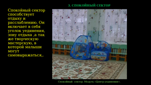  3. СПОКОЙНЫЙ СЕКТОР  Спокойный сектор способствует отдыху и расслаблению. Он включает в себя уголок уединения, зону отдыха ,а так же творческую мастерскую, в которой малыши могут самовыражаться,.  Спокойный сектор. Модуль «Центр уединения».    