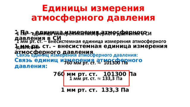 Единицы измерения атмосферного давления 1 Па – единица измерения атмосферного давления в СИ   1 мм рт. ст. – внесистемная единица измерения атмосферного давления Свяэь единиц измерения атмосферного давления: 760 мм рт. ст. 101300 Па  1 мм рт. ст. 133,3 Па  