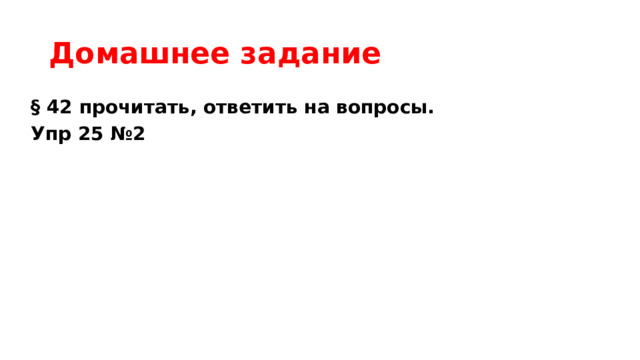 Домашнее задание § 42 прочитать, ответить на вопросы. Упр 25 №2 