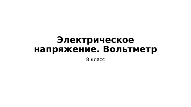 Электрическое напряжение. Вольтметр 8 класс 