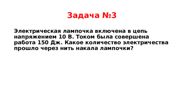 Задача №3 Электрическая лампочка включена в цепь напряжением 10 В. Током была совершена работа 150 Дж. Какое количество электричества прошло через нить накала лампочки? 