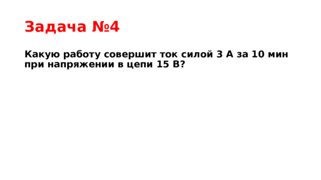 Задача №4 Какую работу совершит ток силой 3 А за 10 мин при напряжении в цепи 15 В? 