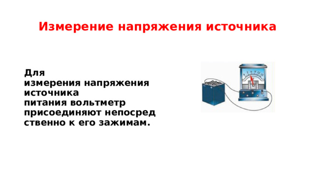 Измерение напряжения источника Для измерения напряжения источника питания вольтметр присоединяют непосредственно к его зажимам. 