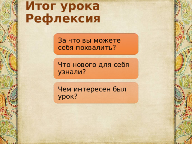 Итог урока Рефлексия За что вы можете себя похвалить? Что нового для себя узнали? Чем интересен был урок? 