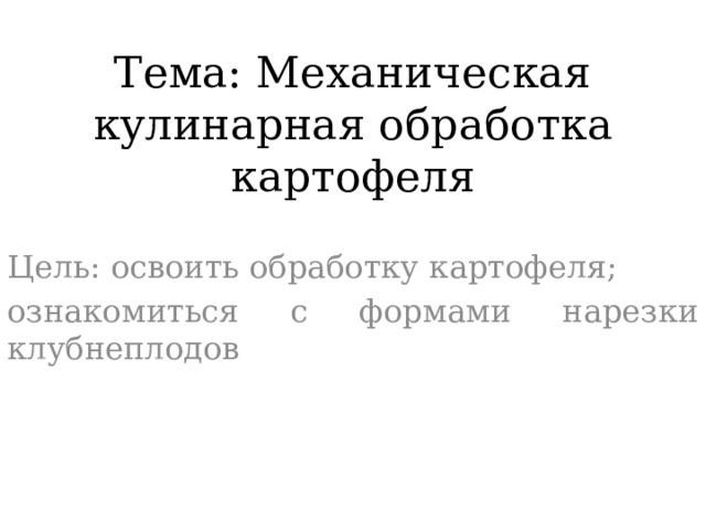  Тема: Механическая кулинарная обработка картофеля Цель: освоить обработку картофеля; ознакомиться с формами нарезки клубнеплодов 