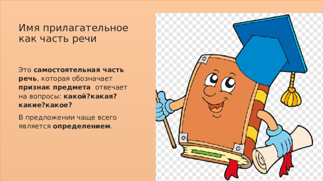 Имя прилагательное как часть речи Это самостоятельная часть речь , которая обозначает признак предмета отвечает на вопросы: какой?какая?какие?какое? В предложении чаще всего является определением . 