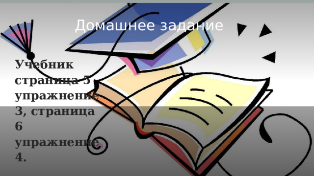Домашнее задание Учебник страница 5 упражнение 3, страница 6 упражнение 4. 