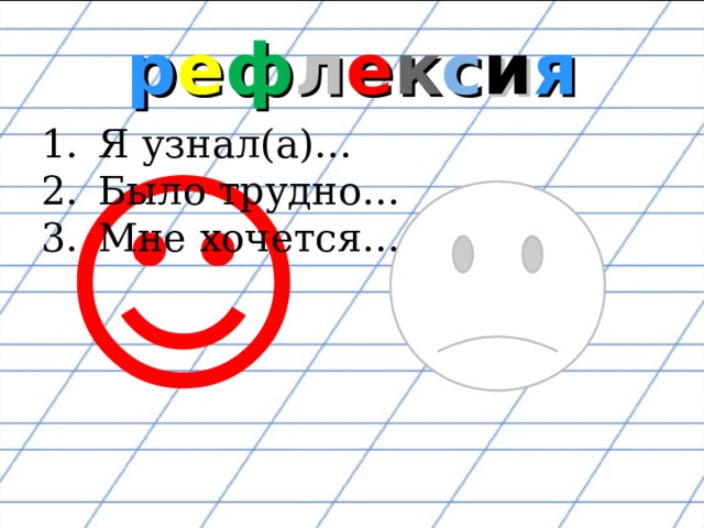 р е ф л е к с и я Я узнал(а)… Было трудно… Мне хочется… ☺ 