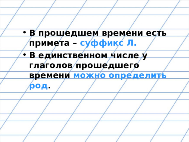 В прошедшем времени есть примета – суффикс  Л. В единственном числе у глаголов прошедшего времени можно определить род .  
