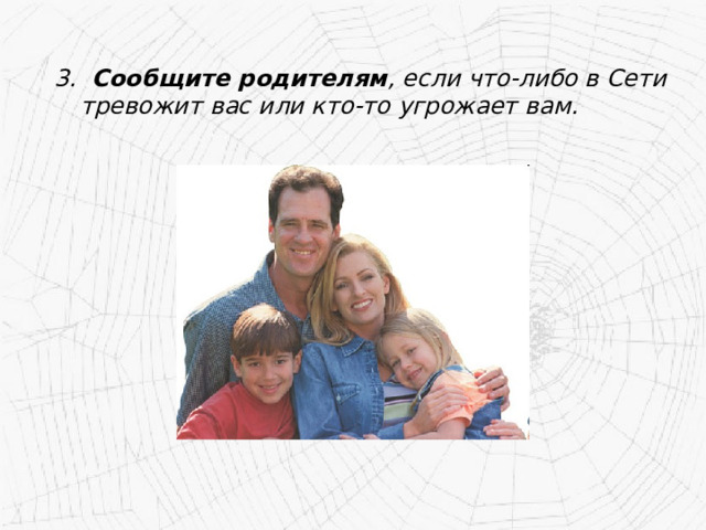 3. Сообщите родителям , если что-либо в Сети тревожит вас или кто-то угрожает вам.  