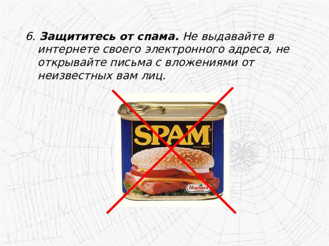 6. Защититесь от спама. Не выдавайте в интернете своего электронного адреса, не открывайте письма с вложениями от неизвестных вам лиц. 