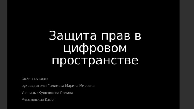 Защита прав в цифровом пространстве ОБЗР 11А класс руководитель: Галимова Марина Мировна Ученицы: Кудрявцева Полина Морозовская Дарья 