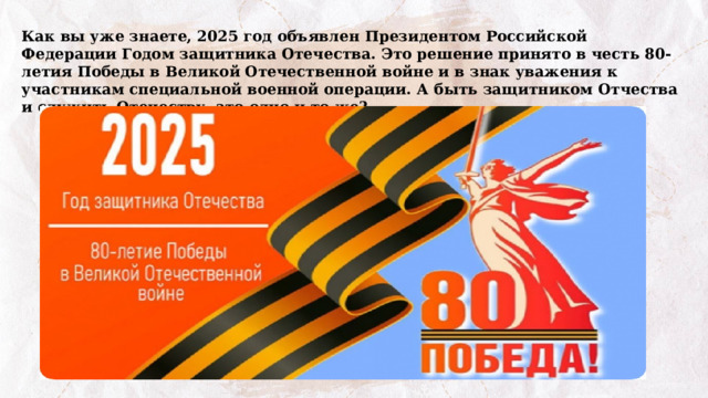 Как вы уже знаете, 2025 год объявлен Президентом Российской Федерации Годом защитника Отечества. Это решение принято в честь 80-летия Победы в Великой Отечественной войне и в знак уважения к участникам специальной военной операции. А быть защитником Отчества и служить Отечеству это одно и то же? 
