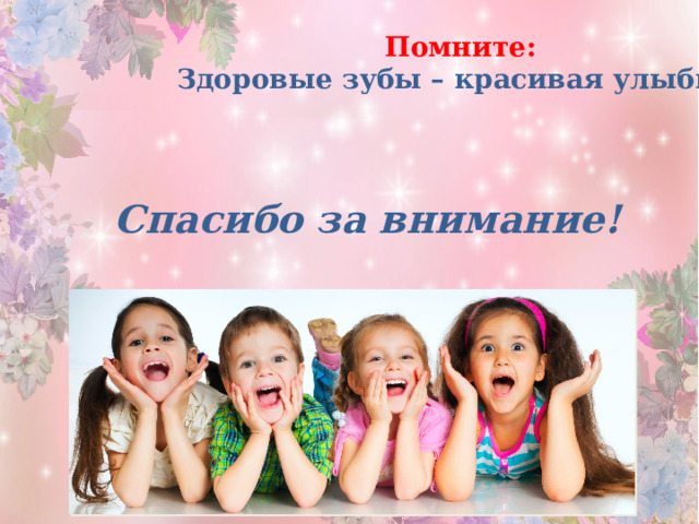 Помните: Здоровые зубы – красивая улыбка! Спасибо за внимание! 