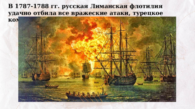 В 1787-1788 гг. русская Лиманская флотилия удачно отбила все вражеские атаки, турецкое командование потеряло много кораблей.   